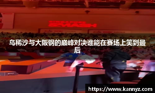 鸟稀沙与大阪钢的巅峰对决谁能在赛场上笑到最后