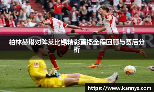 柏林赫塔对阵莱比锡精彩直播全程回顾与赛后分析