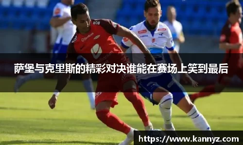萨堡与克里斯的精彩对决谁能在赛场上笑到最后