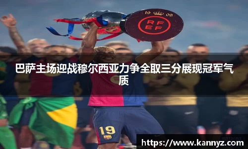 巴萨主场迎战穆尔西亚力争全取三分展现冠军气质