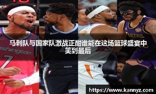 马刺队与国家队激战正酣谁能在这场篮球盛宴中笑到最后