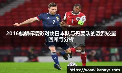2016麒麟杯精彩对决日本队与丹麦队的激烈较量回顾与分析