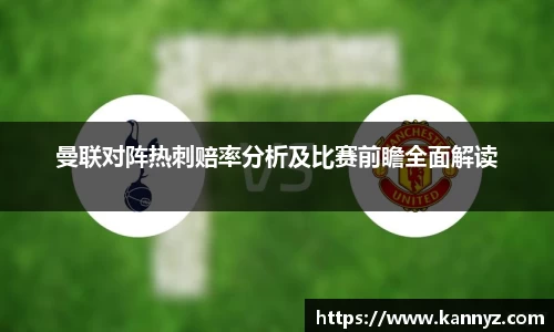 曼联对阵热刺赔率分析及比赛前瞻全面解读