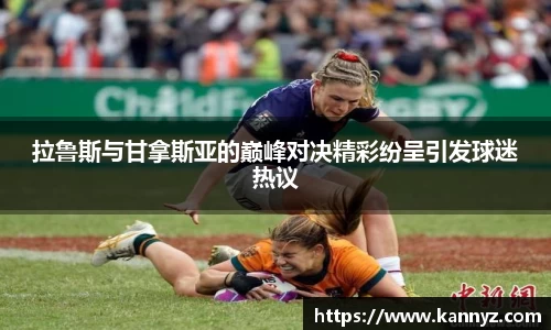 拉鲁斯与甘拿斯亚的巅峰对决精彩纷呈引发球迷热议