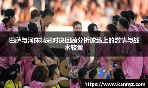 巴萨与河床精彩对决回顾分析球场上的激情与战术较量