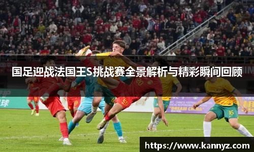 国足迎战法国王S挑战赛全景解析与精彩瞬间回顾