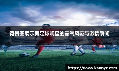 背景图展示男足球明星的霸气风范与激情瞬间
