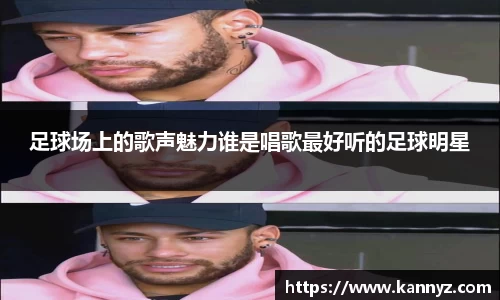 足球场上的歌声魅力谁是唱歌最好听的足球明星
